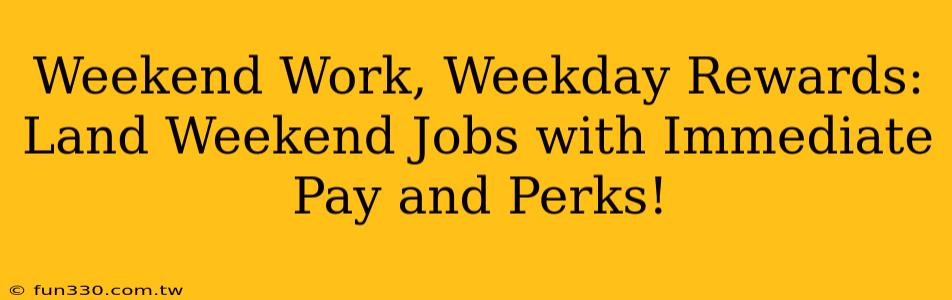 Weekend Work, Weekday Rewards: Land Weekend Jobs with Immediate Pay and Perks!