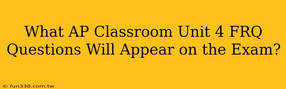 What AP Classroom Unit 4 FRQ Questions Will Appear on the Exam?