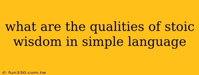 what are the qualities of stoic wisdom in simple language