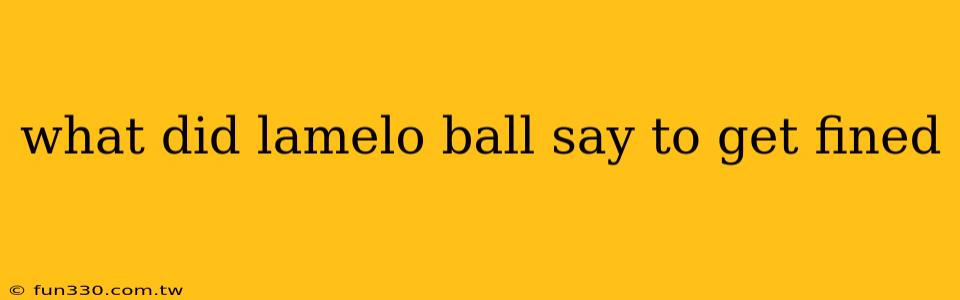 what did lamelo ball say to get fined