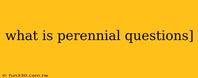 what is perennial questions]