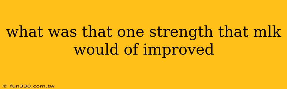 what was that one strength that mlk would of improved