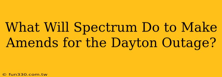 What Will Spectrum Do to Make Amends for the Dayton Outage?