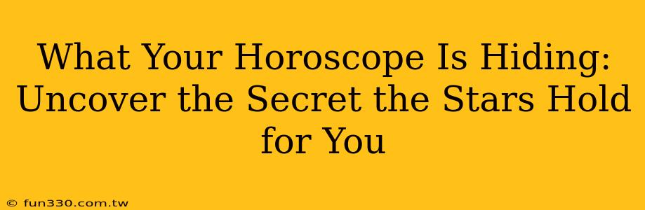 What Your Horoscope Is Hiding: Uncover the Secret the Stars Hold for You