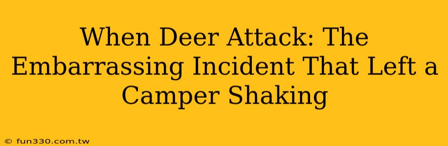 When Deer Attack: The Embarrassing Incident That Left a Camper Shaking