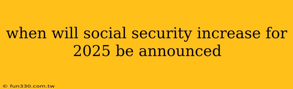 when will social security increase for 2025 be announced