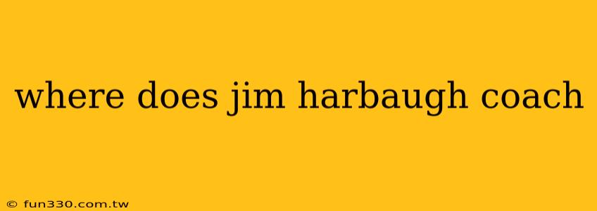 where does jim harbaugh coach