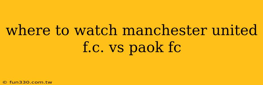 where to watch manchester united f.c. vs paok fc