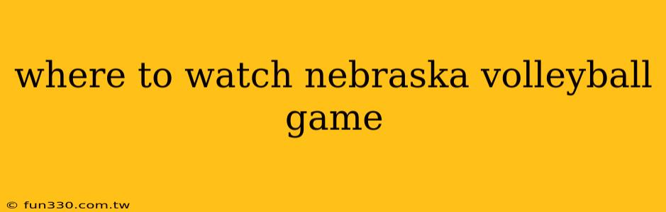 where to watch nebraska volleyball game