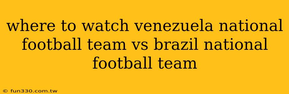 where to watch venezuela national football team vs brazil national football team