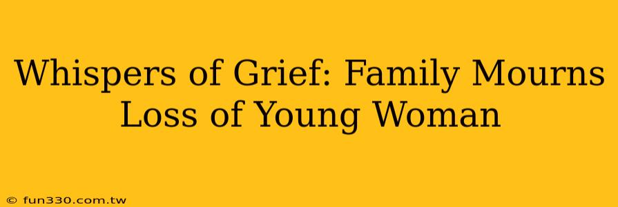 Whispers of Grief: Family Mourns Loss of Young Woman