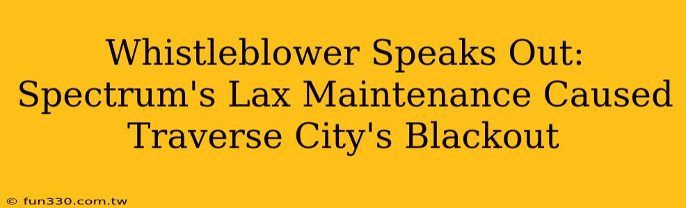 Whistleblower Speaks Out: Spectrum's Lax Maintenance Caused Traverse City's Blackout