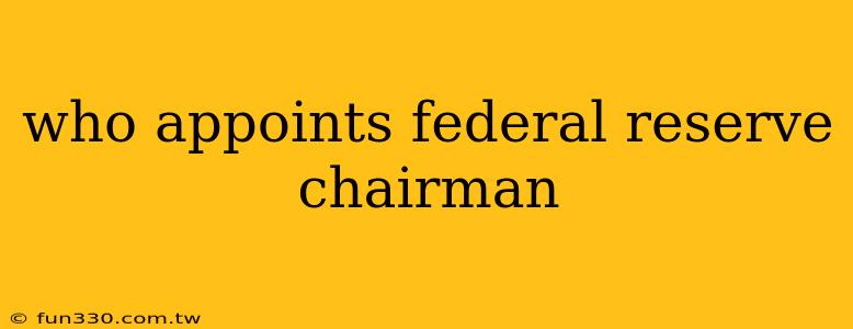 who appoints federal reserve chairman