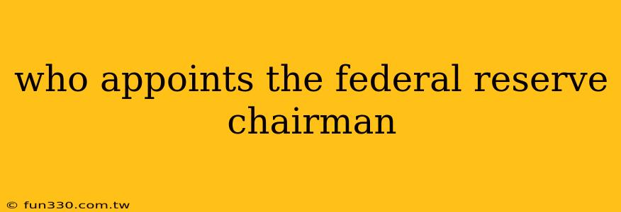 who appoints the federal reserve chairman