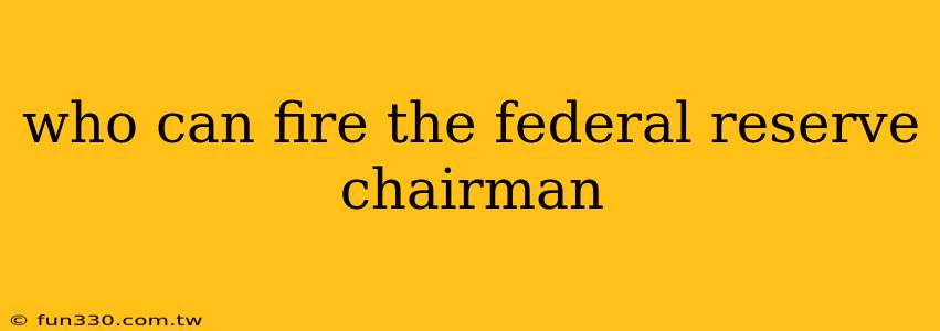 who can fire the federal reserve chairman