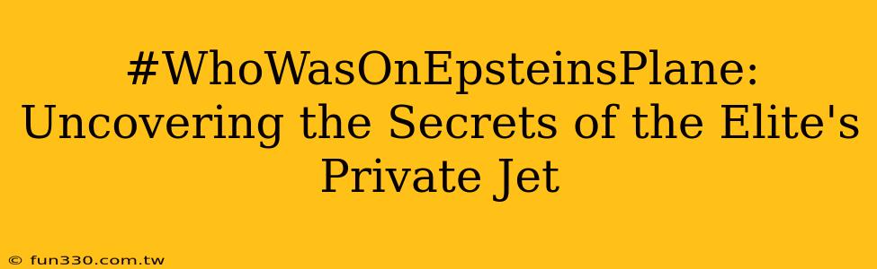 #WhoWasOnEpsteinsPlane: Uncovering the Secrets of the Elite's Private Jet