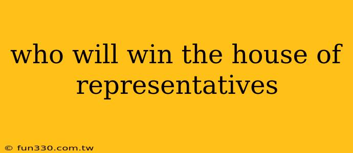 who will win the house of representatives