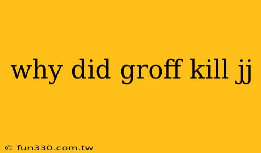 why did groff kill jj