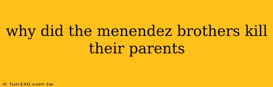 why did the menendez brothers kill their parents