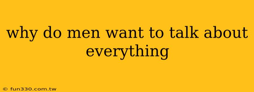 why do men want to talk about everything