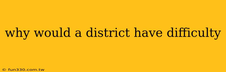 why would a district have difficulty