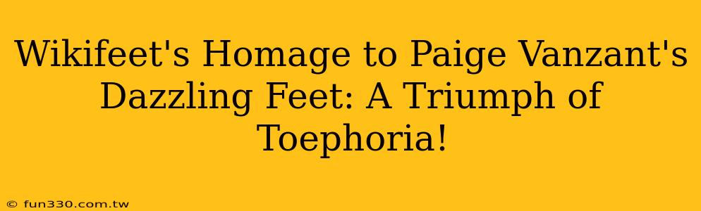 Wikifeet's Homage to Paige Vanzant's Dazzling Feet: A Triumph of Toephoria!