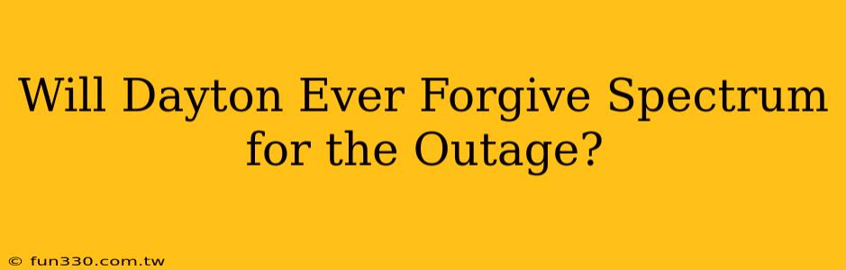 Will Dayton Ever Forgive Spectrum for the Outage?