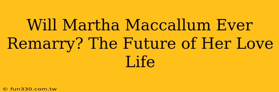 Will Martha Maccallum Ever Remarry? The Future of Her Love Life