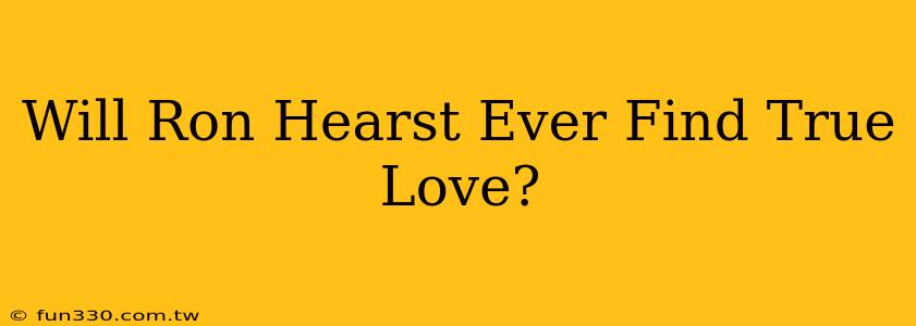 Will Ron Hearst Ever Find True Love?