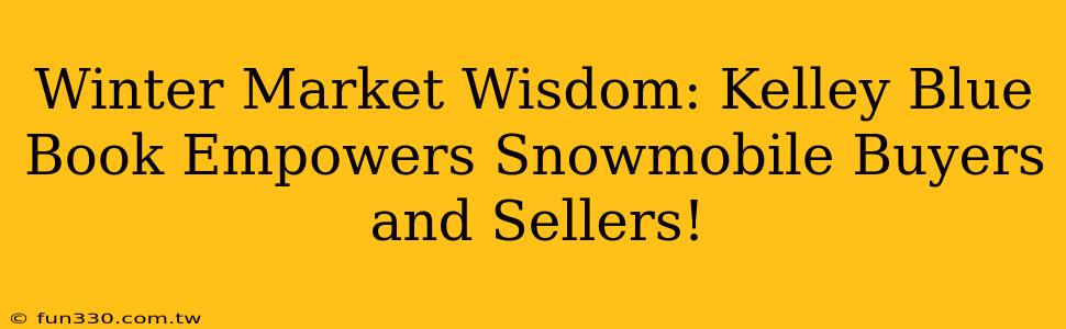 Winter Market Wisdom: Kelley Blue Book Empowers Snowmobile Buyers and Sellers!