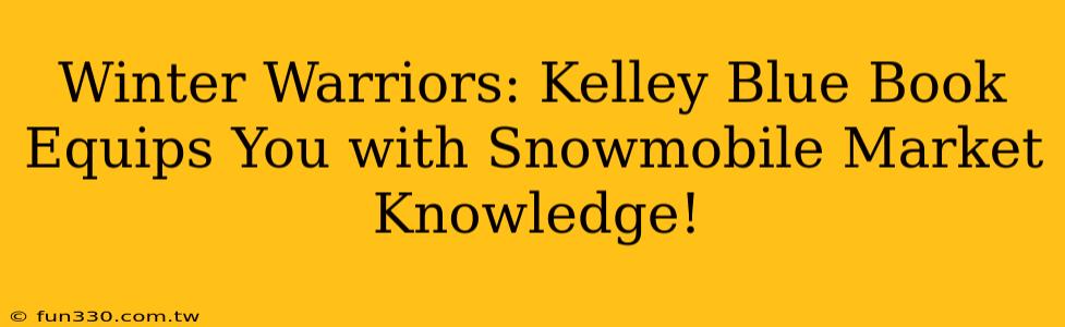 Winter Warriors: Kelley Blue Book Equips You with Snowmobile Market Knowledge!