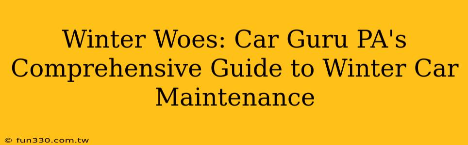 Winter Woes: Car Guru PA's Comprehensive Guide to Winter Car Maintenance