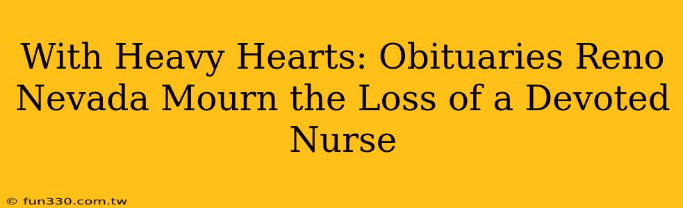 With Heavy Hearts: Obituaries Reno Nevada Mourn the Loss of a Devoted Nurse