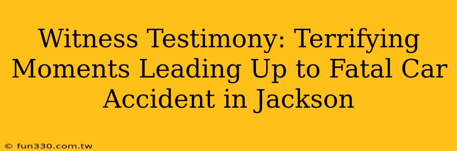 Witness Testimony: Terrifying Moments Leading Up to Fatal Car Accident in Jackson