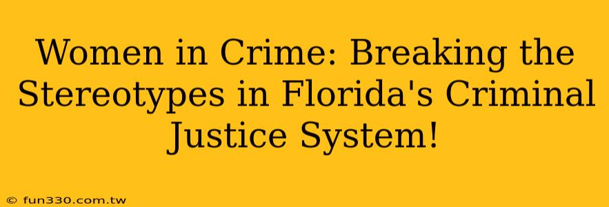 Women in Crime: Breaking the Stereotypes in Florida's Criminal Justice System!