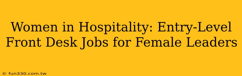 Women in Hospitality: Entry-Level Front Desk Jobs for Female Leaders