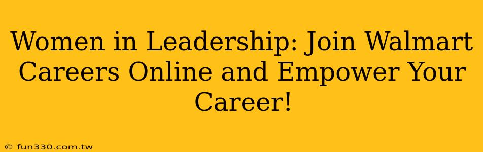 Women in Leadership: Join Walmart Careers Online and Empower Your Career!