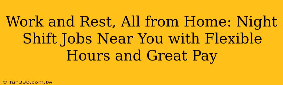 Work and Rest, All from Home: Night Shift Jobs Near You with Flexible Hours and Great Pay