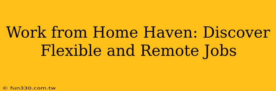 Work from Home Haven: Discover Flexible and Remote Jobs