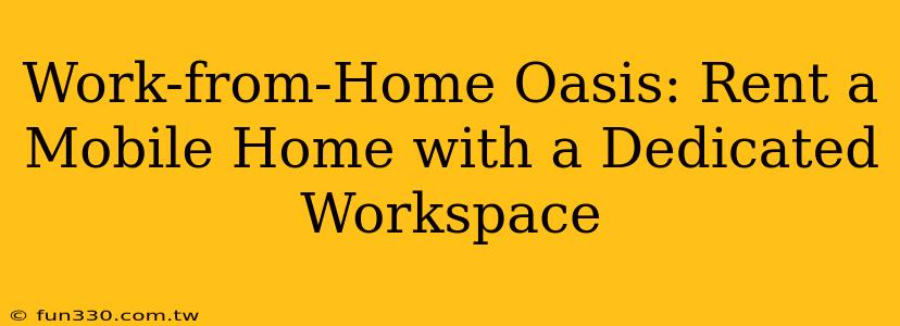 Work-from-Home Oasis: Rent a Mobile Home with a Dedicated Workspace