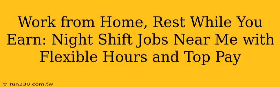 Work from Home, Rest While You Earn: Night Shift Jobs Near Me with Flexible Hours and Top Pay