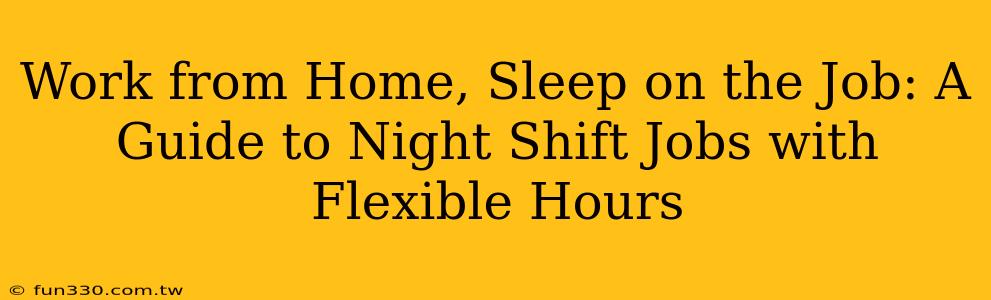 Work from Home, Sleep on the Job: A Guide to Night Shift Jobs with Flexible Hours