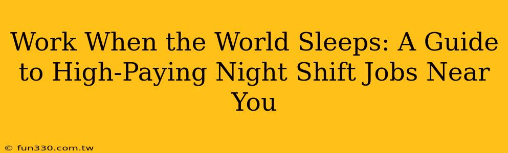 Work When the World Sleeps: A Guide to High-Paying Night Shift Jobs Near You