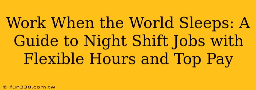 Work When the World Sleeps: A Guide to Night Shift Jobs with Flexible Hours and Top Pay