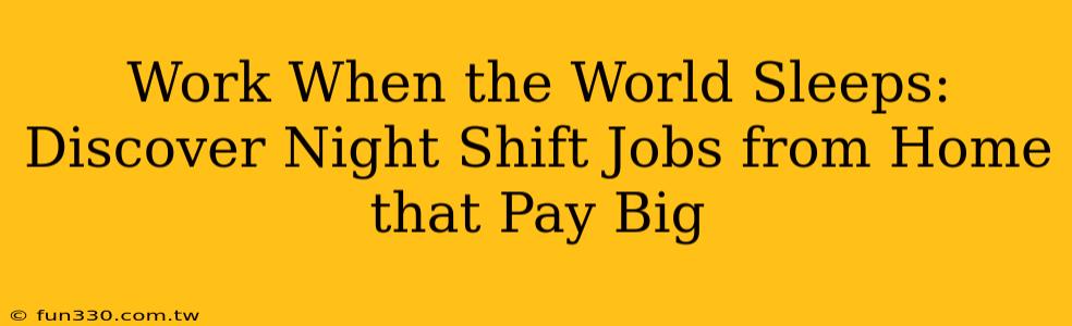 Work When the World Sleeps: Discover Night Shift Jobs from Home that Pay Big