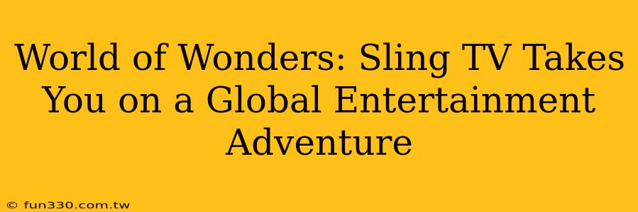 World of Wonders: Sling TV Takes You on a Global Entertainment Adventure