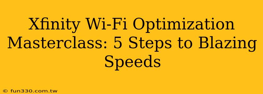 Xfinity Wi-Fi Optimization Masterclass: 5 Steps to Blazing Speeds