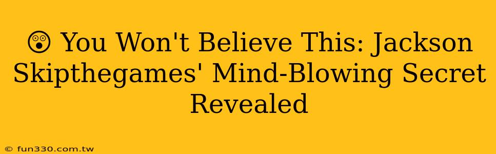 😲 You Won't Believe This: Jackson Skipthegames' Mind-Blowing Secret Revealed