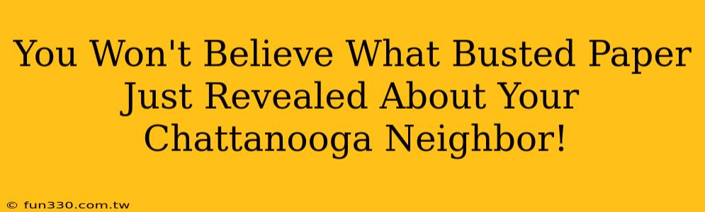 You Won't Believe What Busted Paper Just Revealed About Your Chattanooga Neighbor!