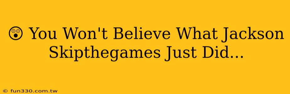 😲 You Won't Believe What Jackson Skipthegames Just Did...